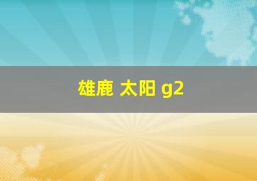 雄鹿 太阳 g2